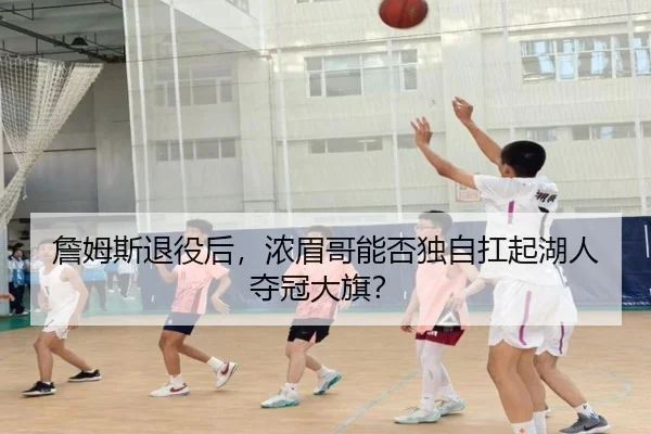 詹姆斯退役后，浓眉哥能否独自扛起湖人夺冠大旗？